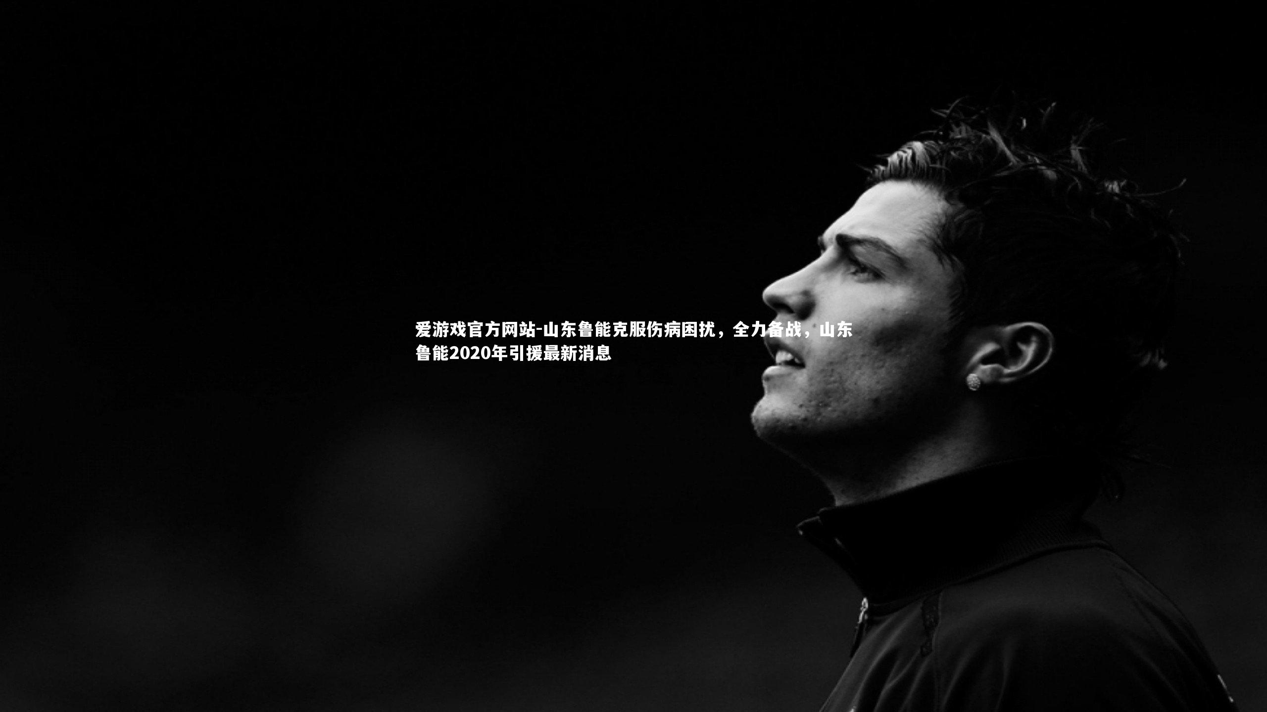 爱游戏官方网站-山东鲁能克服伤病困扰，全力备战，山东鲁能2020年引援最新消息