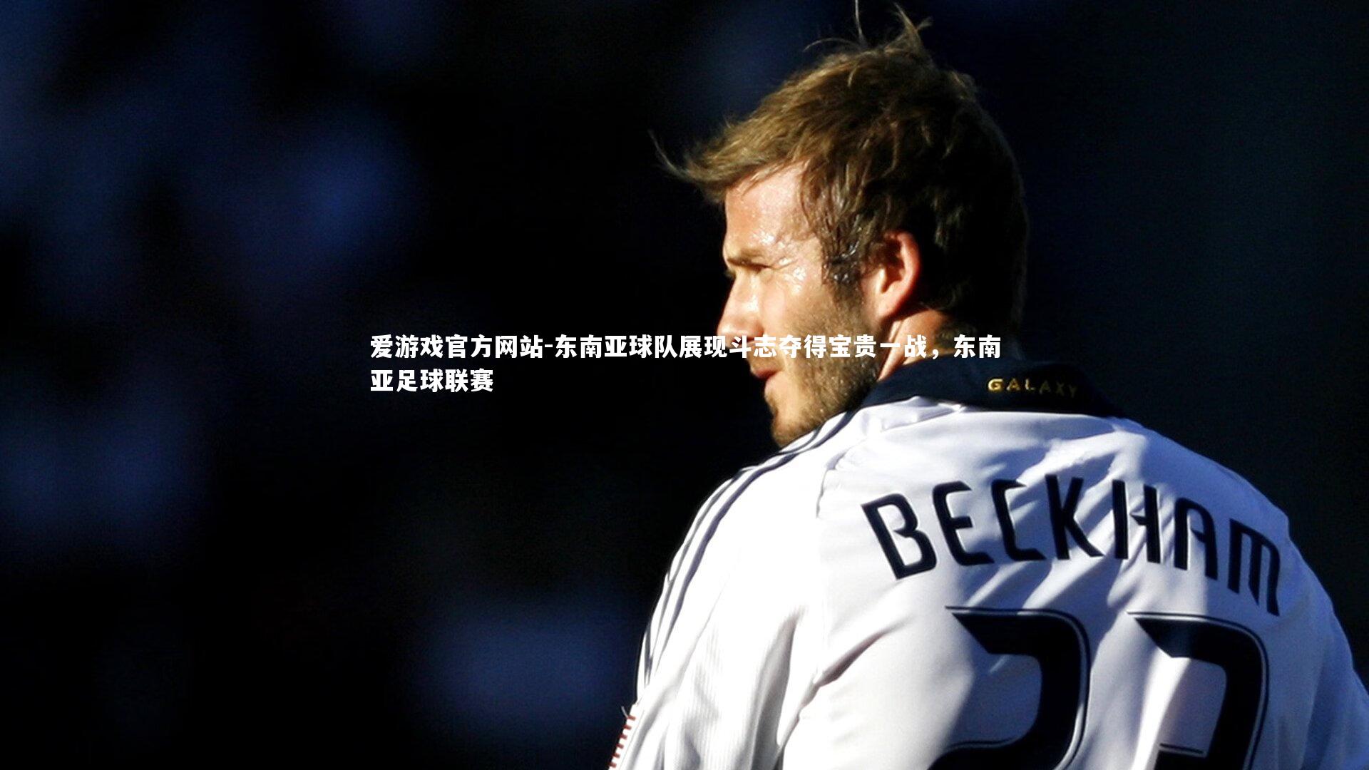 爱游戏官方网站-东南亚球队展现斗志夺得宝贵一战，东南亚足球联赛