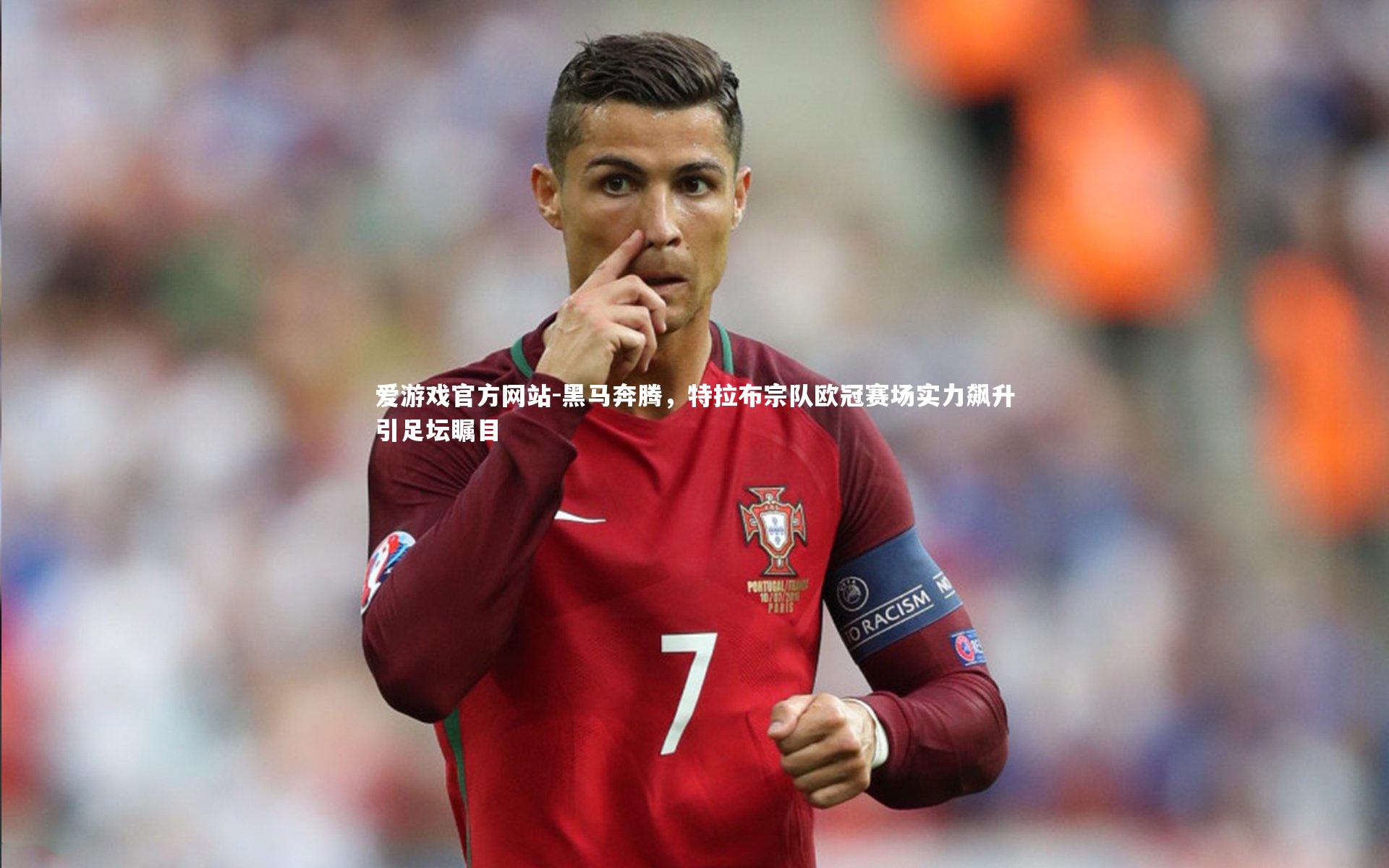 爱游戏官方网站-黑马奔腾，特拉布宗队欧冠赛场实力飙升引足坛瞩目