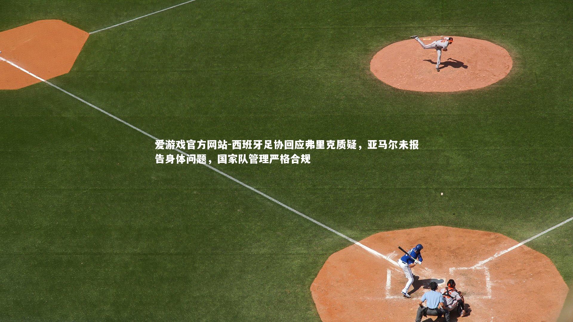 西班牙足协回应弗里克质疑，亚马尔未报告身体问题，国家队管理严格合规