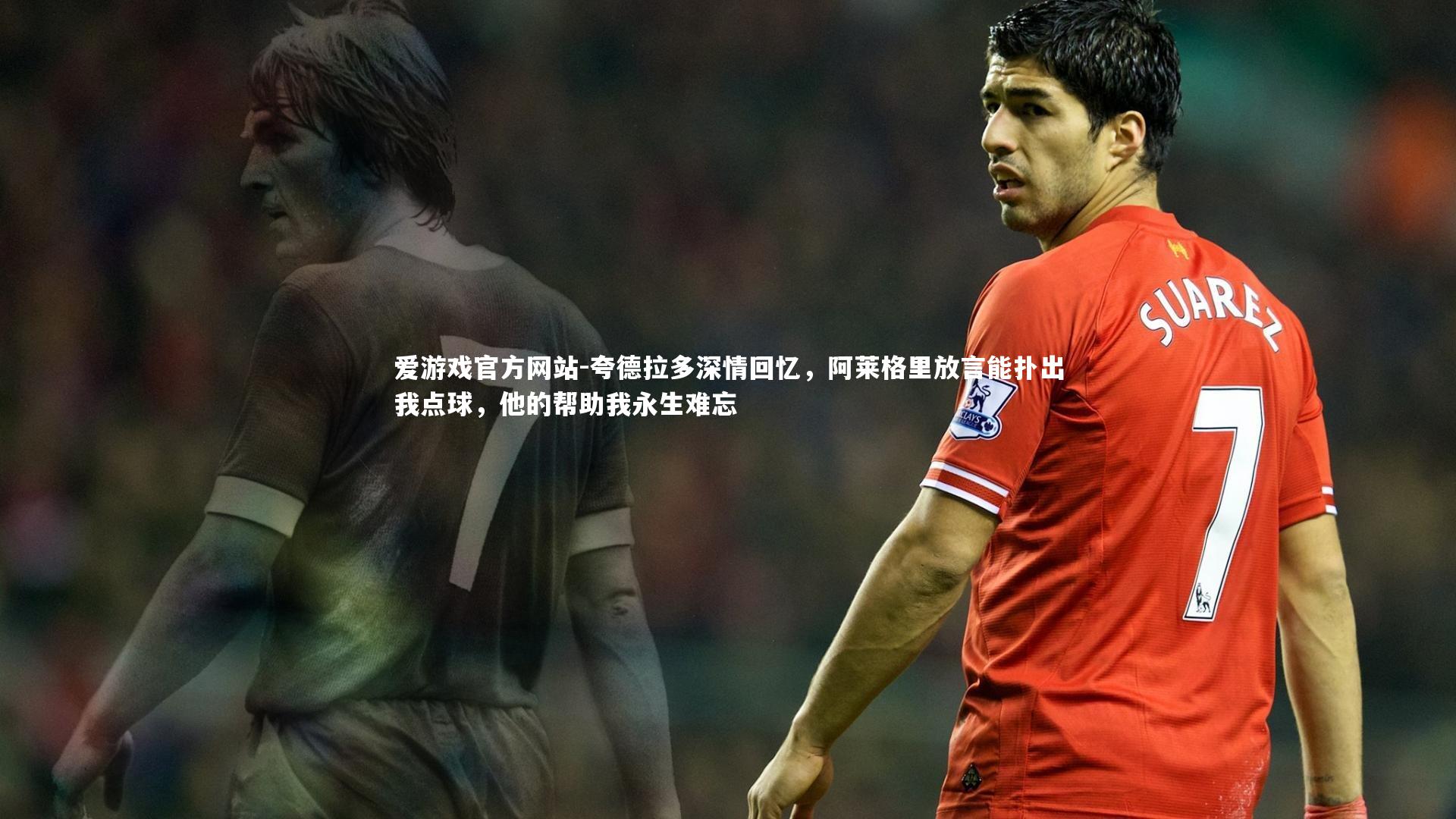 夸德拉多深情回忆，阿莱格里放言能扑出我点球，他的帮助我永生难忘