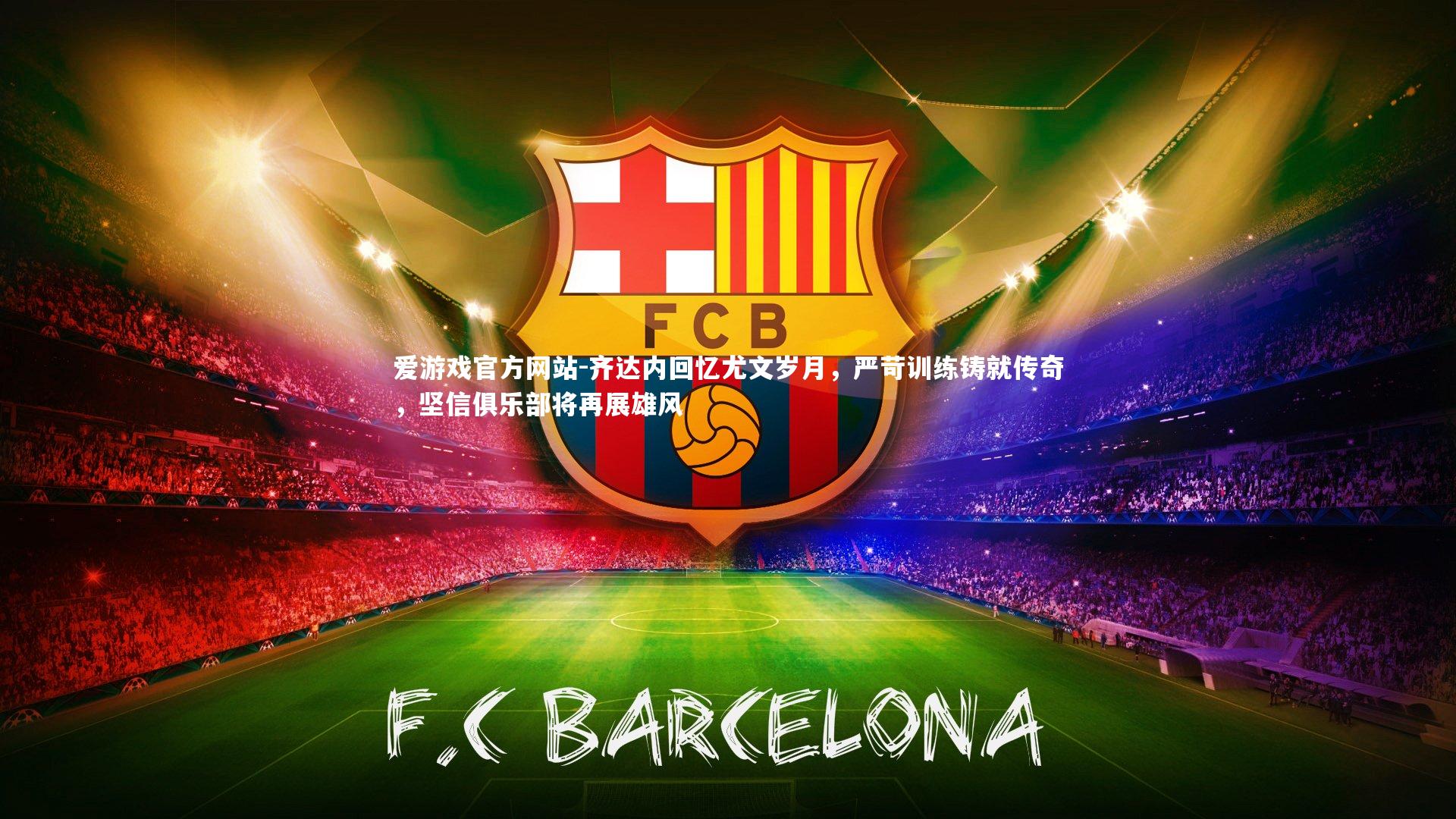 齐达内回忆尤文岁月,严苛训练铸就传奇,坚信俱乐部将再展雄风