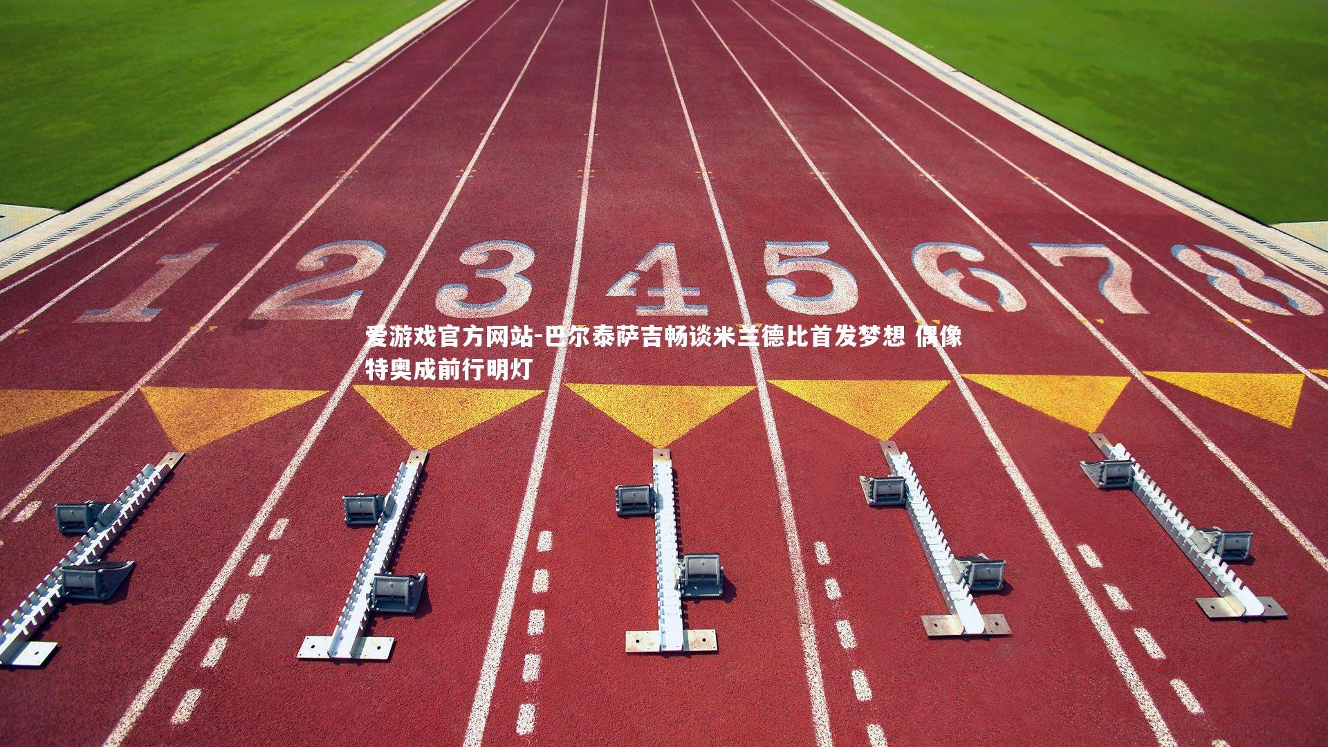 巴尔泰萨吉畅谈米兰德比首发梦想 偶像特奥成前行明灯