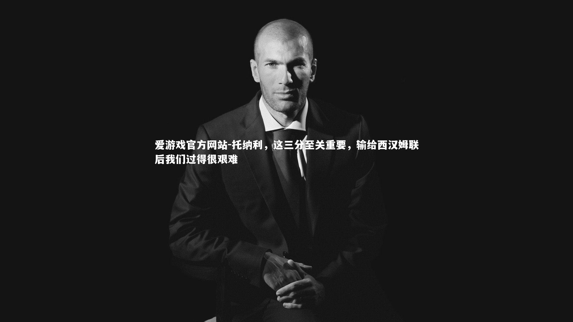 托纳利，这三分至关重要，输给西汉姆联后我们过得很艰难