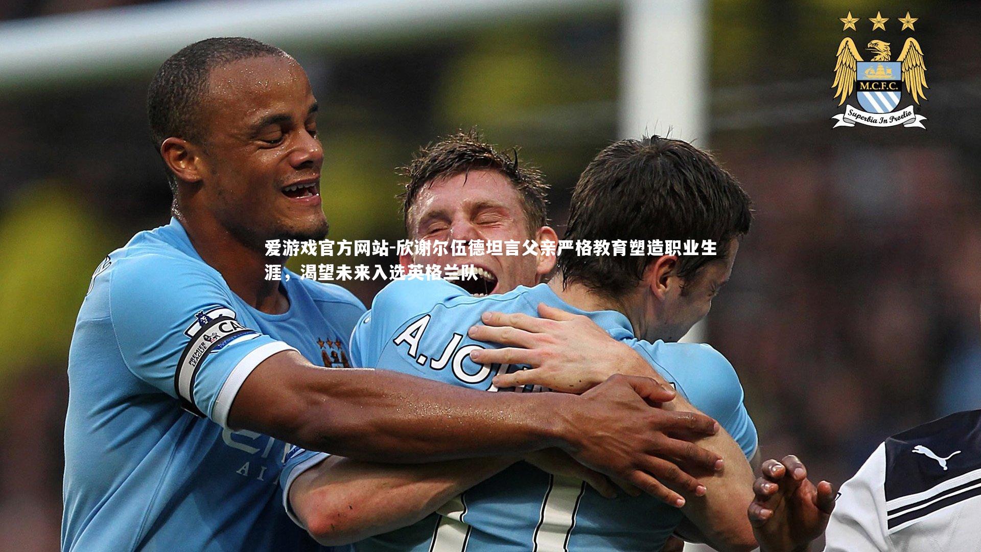 欣谢尔伍德坦言父亲严格教育塑造职业生涯，渴望未来入选英格兰队