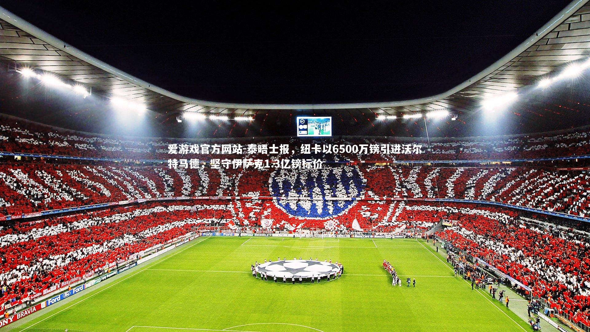 爱游戏官方网站-泰晤士报，纽卡以6500万镑引进沃尔特马德，坚守伊萨克1.3亿镑标价