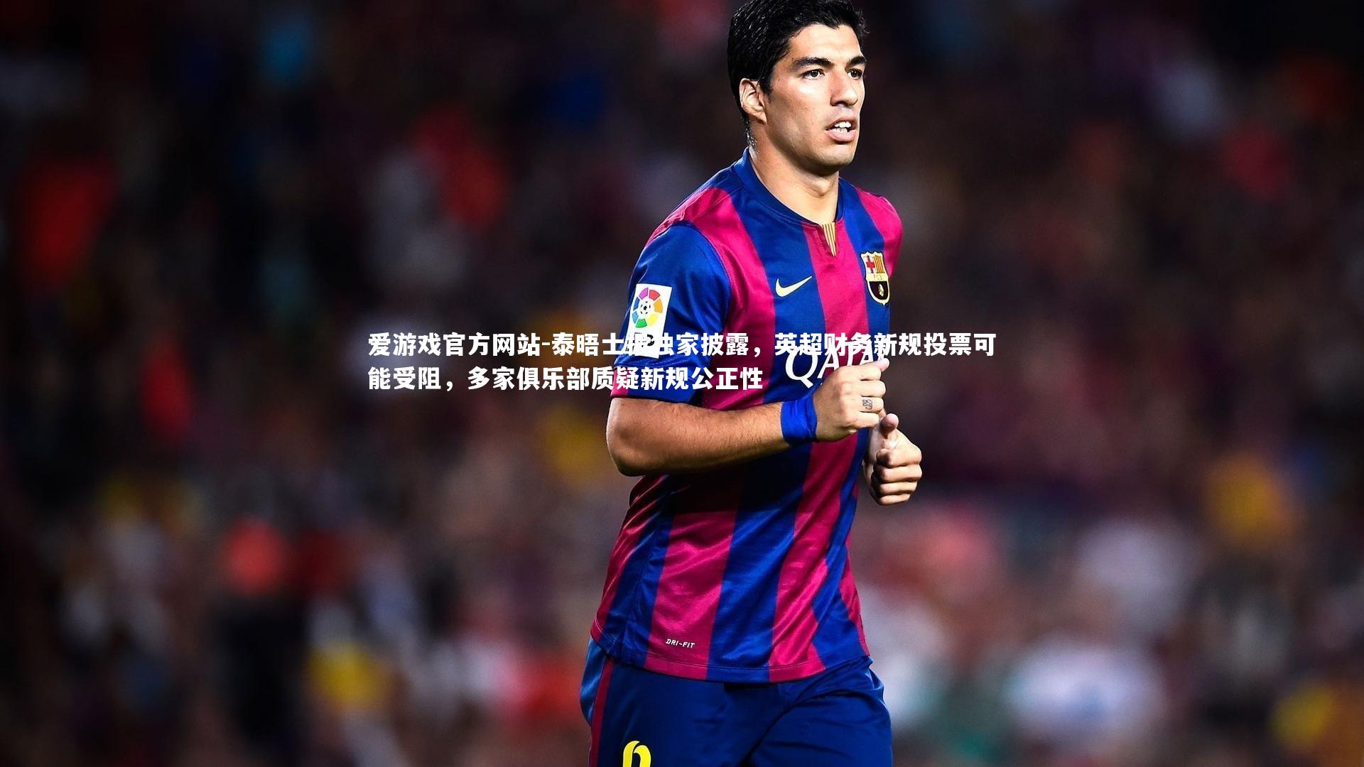 泰晤士报独家披露，英超财务新规投票可能受阻，多家俱乐部质疑新规公正性