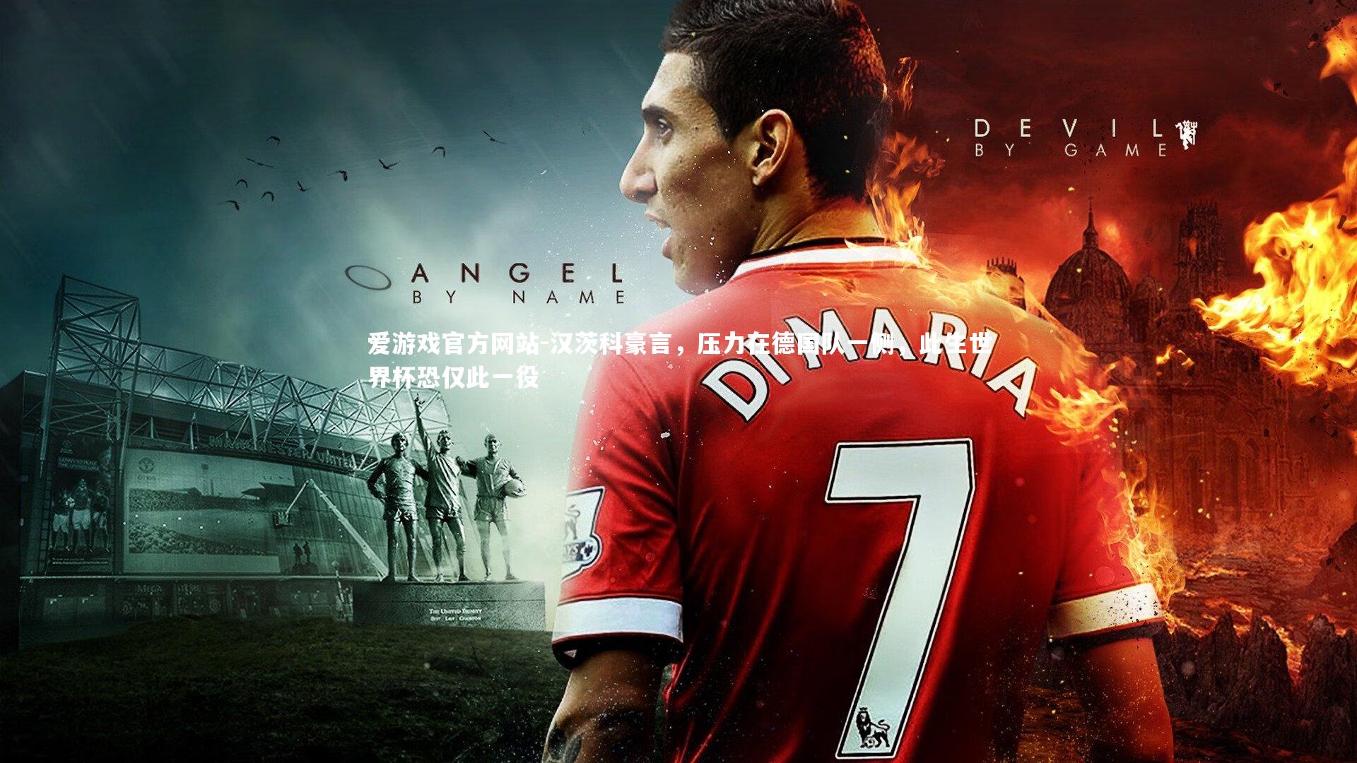 爱游戏官方网站-汉茨科豪言，压力在德国队一侧，此生世界杯恐仅此一役