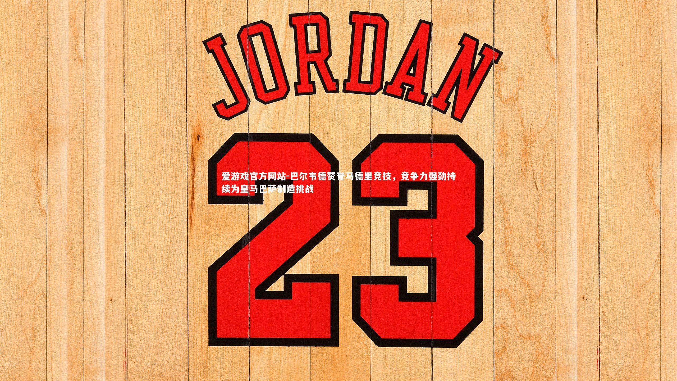 巴尔韦德赞誉马德里竞技,竞争力强劲持续为皇马巴萨制造挑战