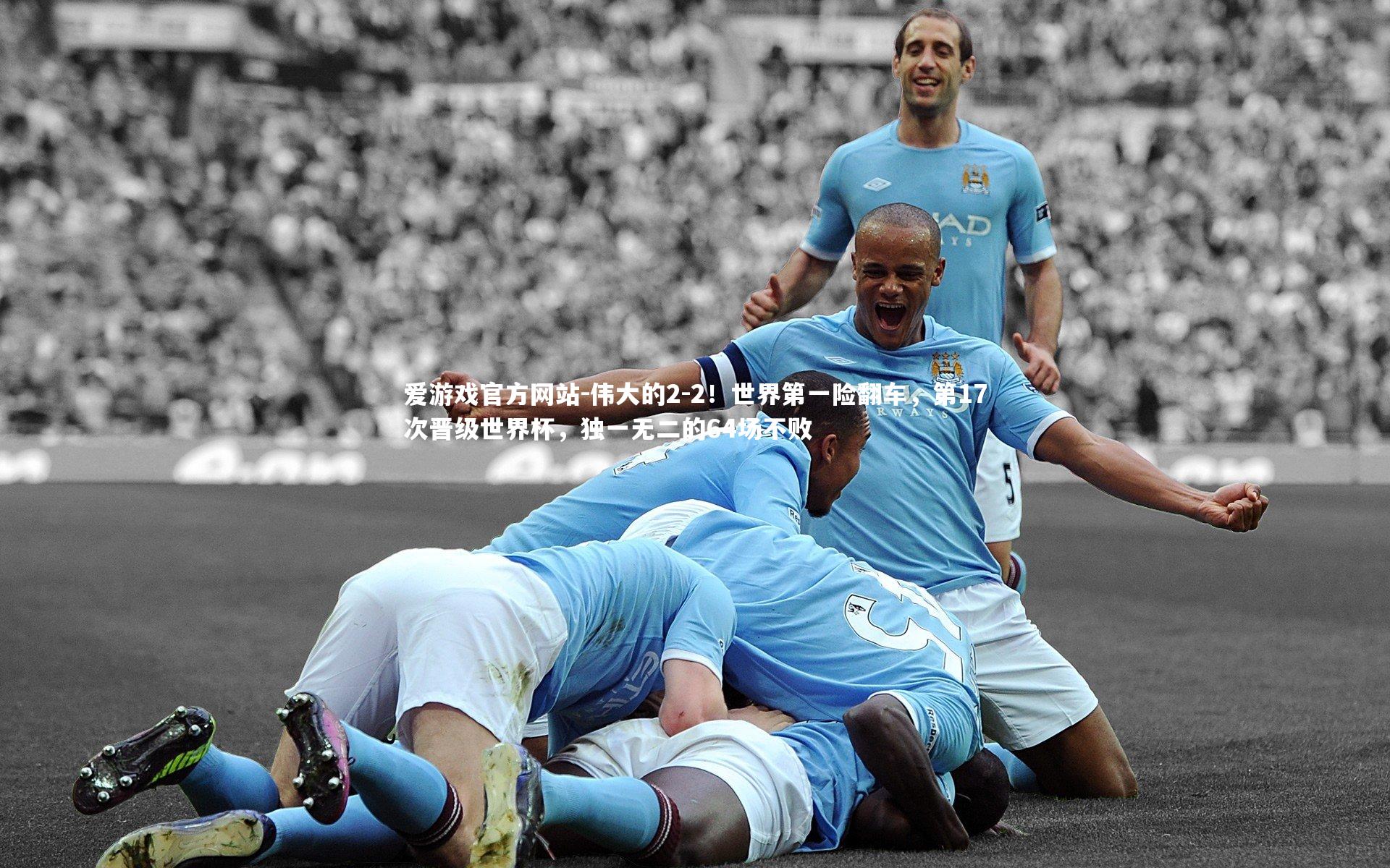 爱游戏官方网站-伟大的2-2！世界第一险翻车，第17次晋级世界杯，独一无二的64场不败