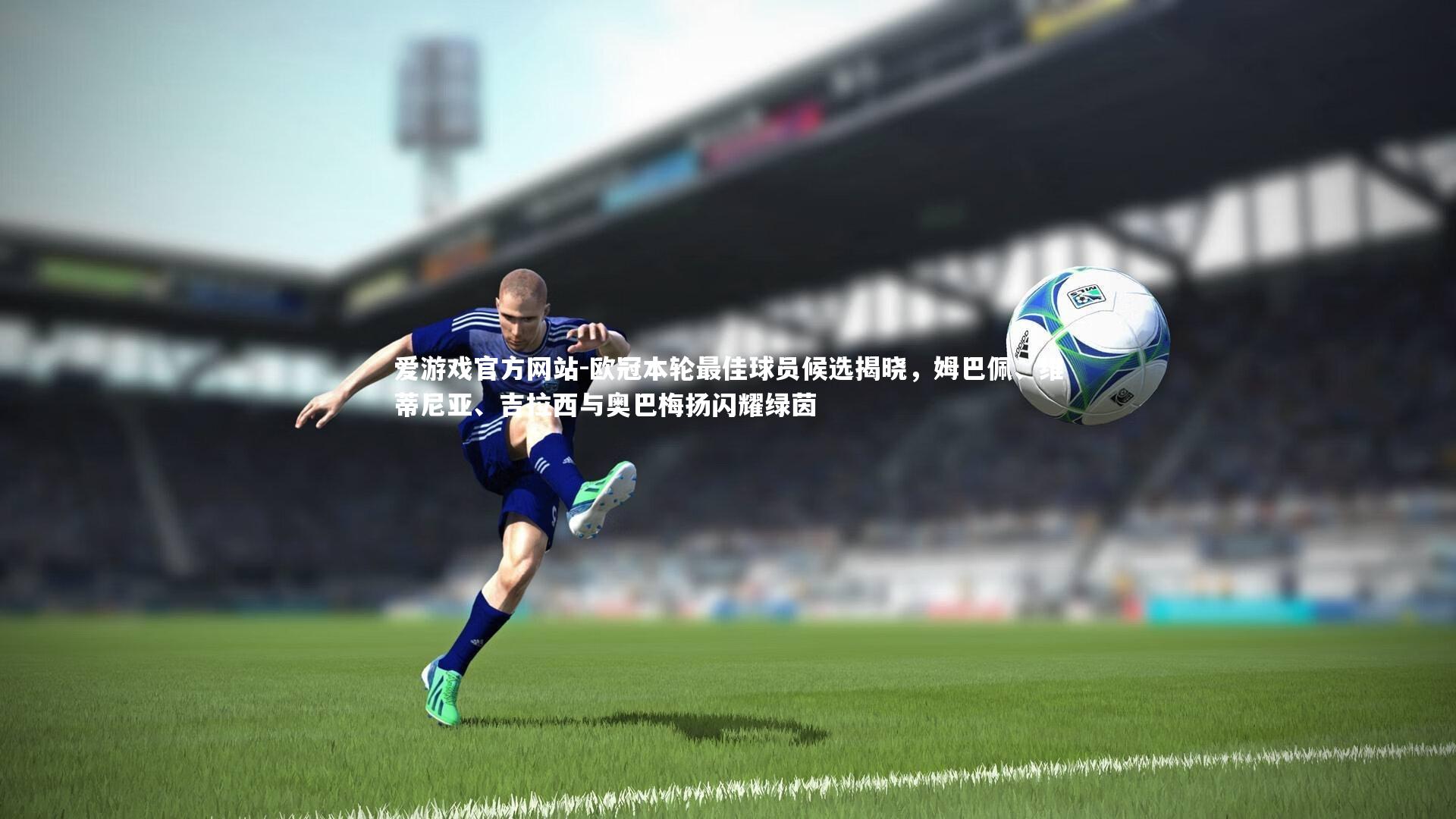 爱游戏官方网站-欧冠本轮最佳球员候选揭晓，姆巴佩、维蒂尼亚、吉拉西与奥巴梅扬闪耀绿茵